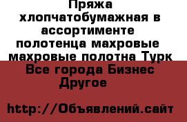 Пряжа хлопчатобумажная в ассортименте, полотенца махровые, махровые полотна Турк - Все города Бизнес » Другое   